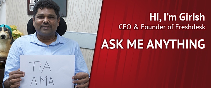 I’m Girish, CEO and founder of Freshdesk. Ask me anything!