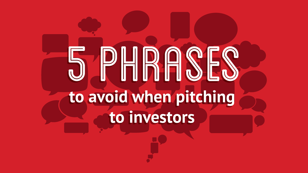 5 phrases to avoid when pitching to investors