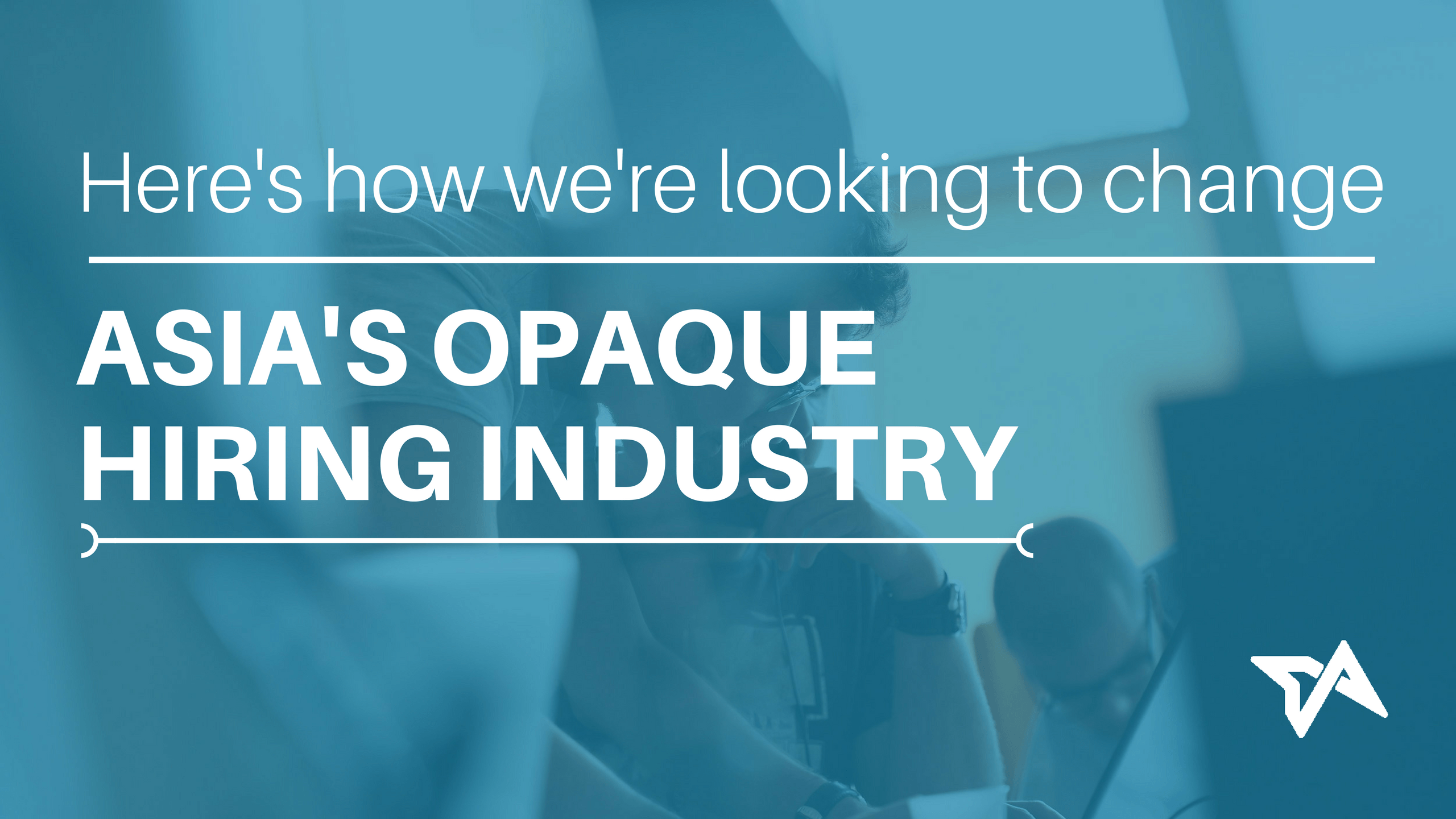 Here s How We re Looking To Change Asia s Opaque Hiring Industry